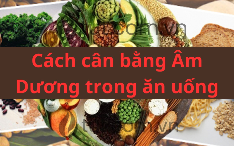 Cách cân bằng thực phẩm âm - dương trong thực dưỡng